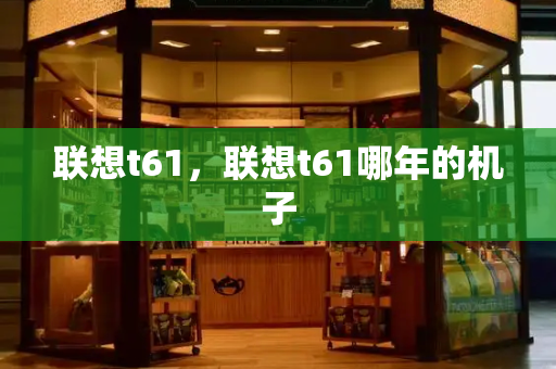 联想t61，联想t61哪年的机子