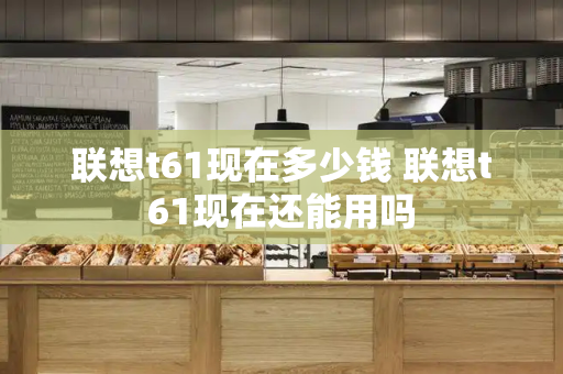 联想t61现在多少钱 联想t61现在还能用吗