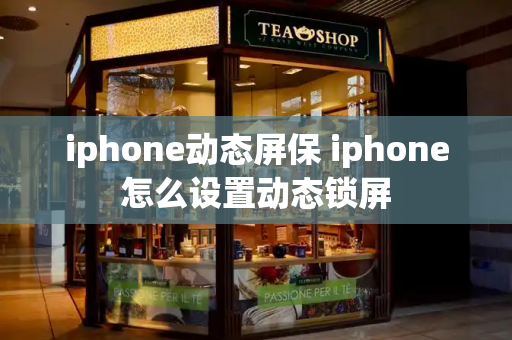 iphone动态屏保 iphone怎么设置动态锁屏