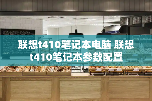 联想t410笔记本电脑 联想t410笔记本参数配置-第1张图片-星选测评