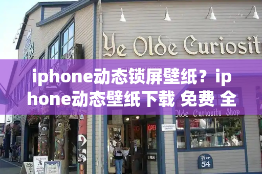 iphone动态锁屏壁纸？iphone动态壁纸下载 免费 全屏