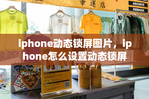iphone动态锁屏图片，iphone怎么设置动态锁屏