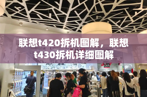 联想t420拆机图解，联想t430拆机详细图解