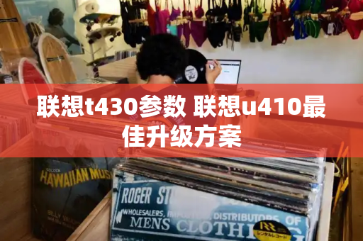 联想t430参数 联想u410最佳升级方案