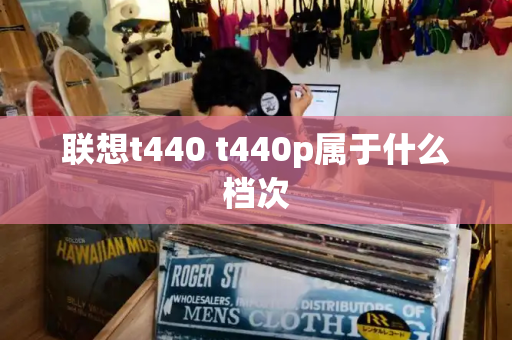 联想t440 t440p属于什么档次