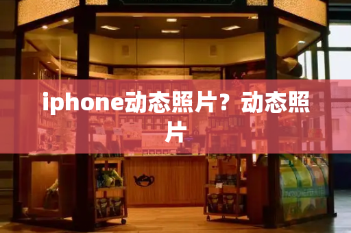 iphone动态照片？动态照片