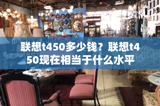 联想t450多少钱？联想t450现在相当于什么水平