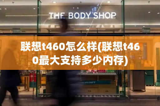联想t460怎么样(联想t460最大支持多少内存)-第1张图片-星选测评