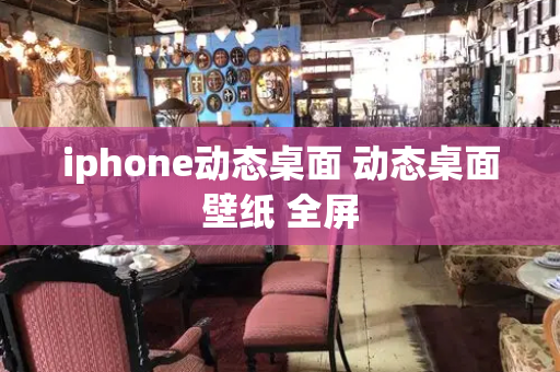 iphone动态桌面 动态桌面壁纸 全屏