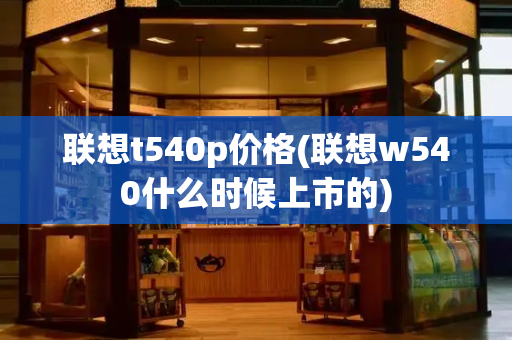 联想t540p价格(联想w540什么时候上市的)
