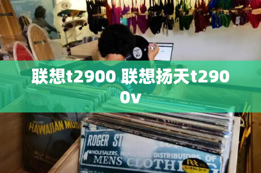 联想t2900 联想扬天t2900v-第1张图片-星选测评