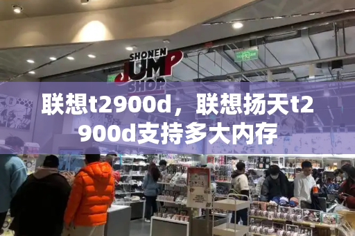 联想t2900d，联想扬天t2900d支持多大内存