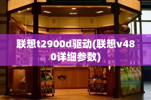 联想t2900d驱动(联想v480详细参数)