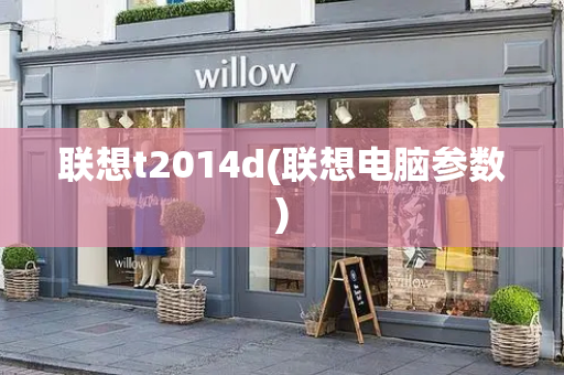 联想t2014d(联想电脑参数)-第1张图片-星选测评