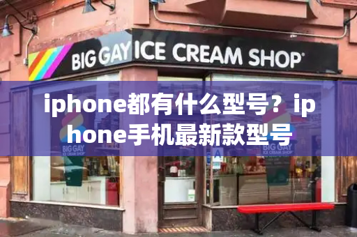 iphone都有什么型号？iphone手机最新款型号