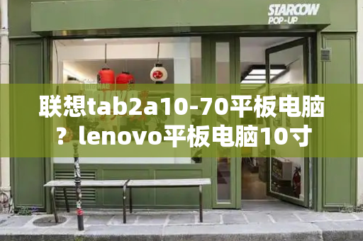 联想tab2a10-70平板电脑？lenovo平板电脑10寸-第1张图片-星选测评