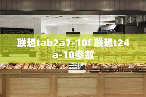 联想tab2a7-10f 联想t24a-10参数-第1张图片-星选测评