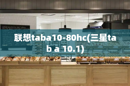 联想taba10-80hc(三星tab a 10.1)-第1张图片-星选测评