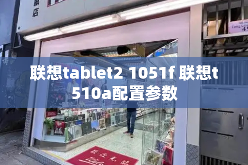 联想tablet2 1051f 联想t510a配置参数