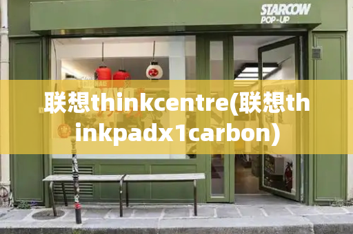 联想thinkcentre(联想thinkpadx1carbon)