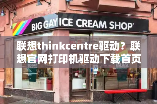 联想thinkcentre驱动？联想官网打印机驱动下载首页