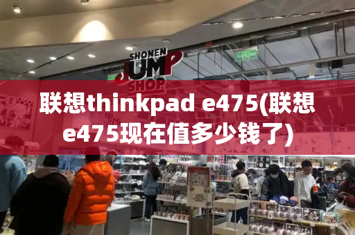 联想thinkpad e475(联想e475现在值多少钱了)-第1张图片-星选测评