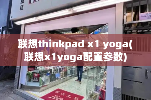 联想thinkpad x1 yoga(联想x1yoga配置参数)-第1张图片-星选测评