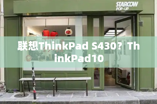 联想ThinkPad S430？ThinkPad10-第1张图片-星选测评