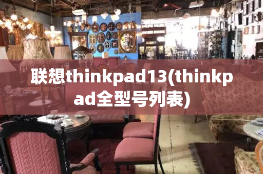 联想thinkpad13(thinkpad全型号列表)