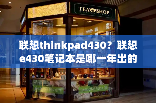 联想thinkpad430？联想e430笔记本是哪一年出的-第1张图片-星选测评