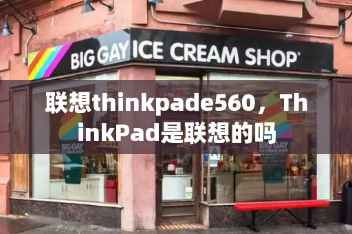 联想thinkpade560，ThinkPad是联想的吗-第1张图片-星选测评