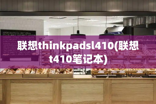 联想thinkpadsl410(联想t410笔记本)