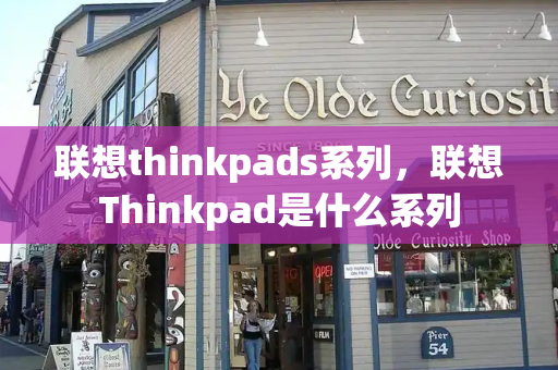 联想thinkpads系列，联想Thinkpad是什么系列-第1张图片-星选测评