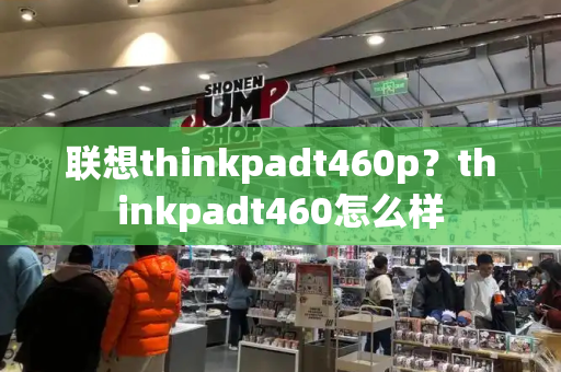 联想thinkpadt460p？thinkpadt460怎么样