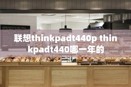 联想thinkpadt440p thinkpadt440哪一年的-第1张图片-星选测评