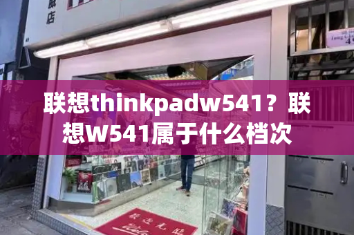 联想thinkpadw541？联想W541属于什么档次-第1张图片-星选测评