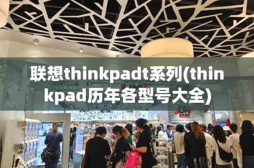 联想thinkpadt系列(thinkpad历年各型号大全)-第1张图片-星选测评