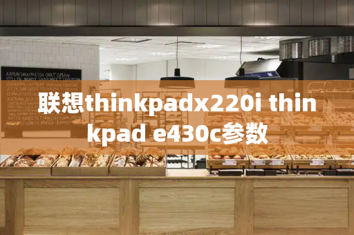 联想thinkpadx220i thinkpad e430c参数-第1张图片-星选测评