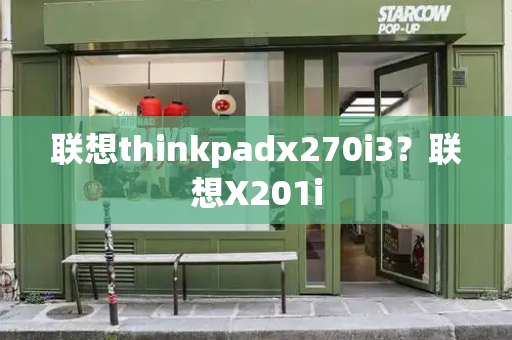 联想thinkpadx270i3？联想X201i-第1张图片-星选测评
