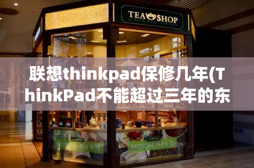 联想thinkpad保修几年(ThinkPad不能超过三年的东西)