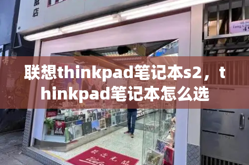 联想thinkpad笔记本s2，thinkpad笔记本怎么选