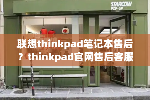 联想thinkpad笔记本售后？thinkpad官网售后客服-第1张图片-星选测评
