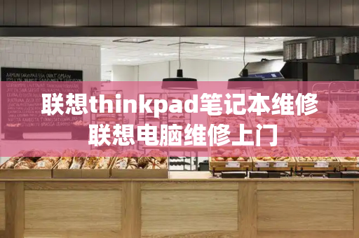 联想thinkpad笔记本维修 联想电脑维修上门-第1张图片-星选测评