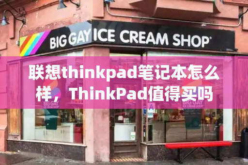 联想thinkpad笔记本怎么样，ThinkPad值得买吗