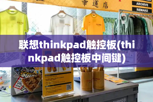 联想thinkpad触控板(thinkpad触控板中间键)