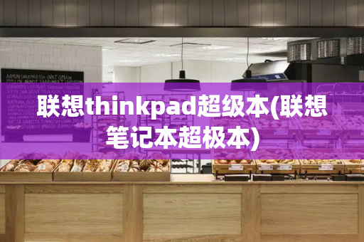 联想thinkpad超级本(联想笔记本超极本)