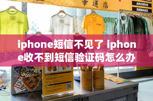 iphone短信不见了 iphone收不到短信验证码怎么办