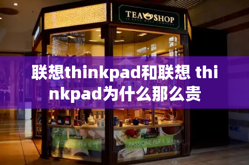 联想thinkpad和联想 thinkpad为什么那么贵