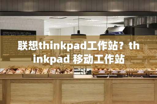 联想thinkpad工作站？thinkpad 移动工作站-第1张图片-星选测评