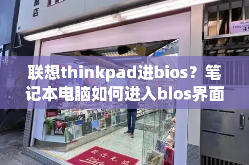 联想thinkpad进bios？笔记本电脑如何进入bios界面